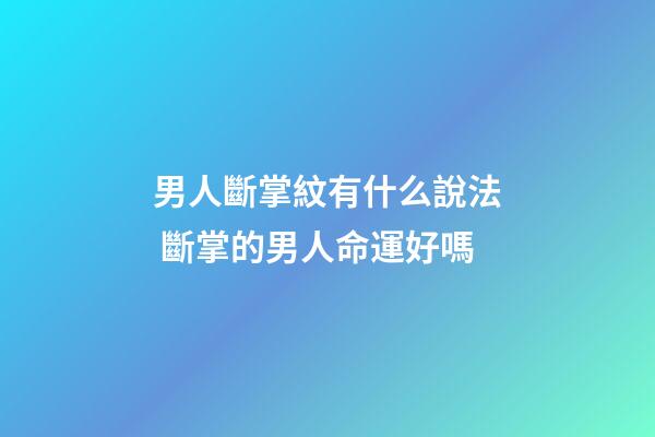 男人斷掌紋有什么說法 斷掌的男人命運好嗎